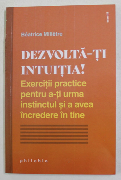 DEZVOLTA - TI INTUITIA ! EXERCITII PRACTICE PENTRU A  - TI URMA INSTINCTUL SI A AVEA INCREDERE IN TINE de BEATRICE MILLETRE , 2021 *MICI DEFECTE COTOR