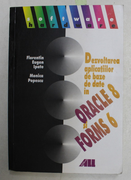 DEZVOLTAREA APLICATIILOR DE BAZE DE DATE IN ORACLE 8 si FORMS 6 de FLORENTIN EUGEN IPATE si MONICA POPESCU , 2000