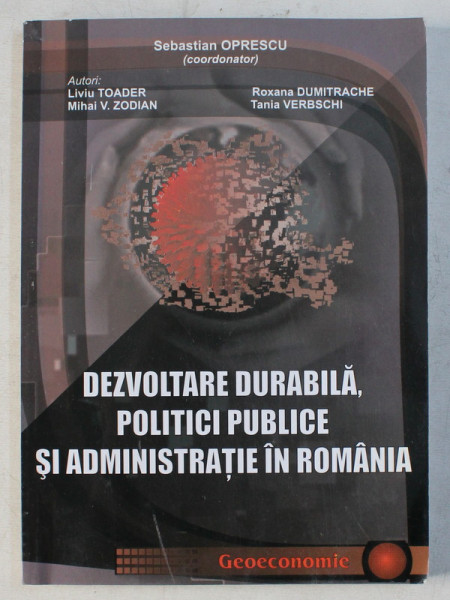 DEZVOLTAREA DURABILA , POLITICI PUBLICE SI ADMINISTRATIE IN ROMANIA de SEBASTIAN OPRESCU , 2012