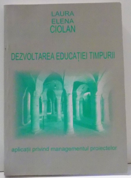 DEZVOLTAREA EDUCATIEI TIMPURII , APLICATII PRIVIND MANAGEMENTUL PROIECTELOR de LAURA ELENA CIOLAN , 2006