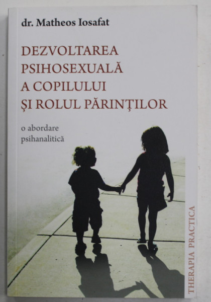 DEZVOLTAREA PSIHOSEXUALA A COPILULUI SI ROLUL PARINTILOR , O ABORDARE PSIHANALITICA de dr. MATHEOS  IOSAFAT , 2015