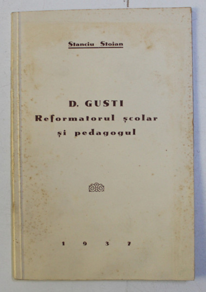 D.GUSTI - REFORMATORUL SCOLAR SI PEDAGOGUL de STANCIU STOIAN , 1937 , DEDICATIE*