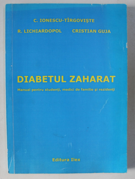 DIABETUL ZAHARAT - MANUAL PENTRU STUDENTI , MEDICI DE FAMILIE SI REZIDENTI de C. IONESCU - TARGOVISTE ...CRISTIAN GUJA , 2007