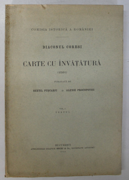DIACONUL CORESI , CARTE CU INVATATURA , VOLUMUL I , TEXTUL de SEXTIL PUSCARIU SI ALEXIE PROCOPOVICI , 1914