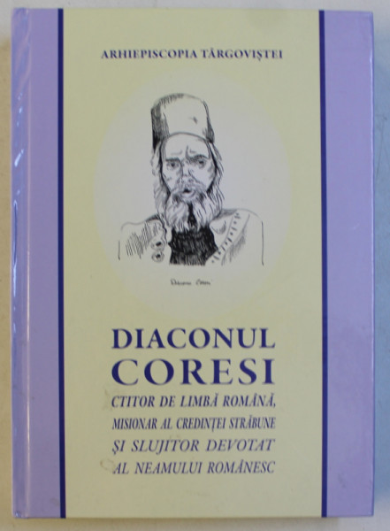 DIACONUL CORESI - CTITOR DE LIMBA ROMANA , MISIONAR AL CREDINTEI STRABUNE SI SLUJITOR DEVOTAT AL NEAMULUI ROMANESC , 2017