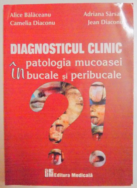 DIAGNOSTICUL CLINIC , PATOLOGIA MUCOASEI IN BUCATE SI PERIBUCALE de ALICE BALACEANU...JEAN DIACONU , 2011