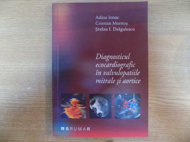 DIAGNOSTICUL ECOCARDIOGRAFIC IN VALVULOPATIILE MITRALE SI AORTICE de ADINA IONAC , CRISTIAN MORNOS , STEFAN I. DRAGULESCU , 2006