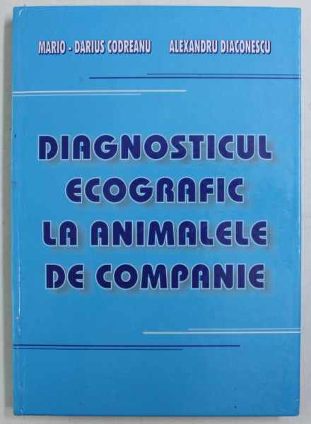 DIAGNOSTICUL ECOGRAFIC LA ANIMALELE DE COMPANIE de MARIO - DARIUS CODREANU si ALEXANDRU DIACONESCU , 2003