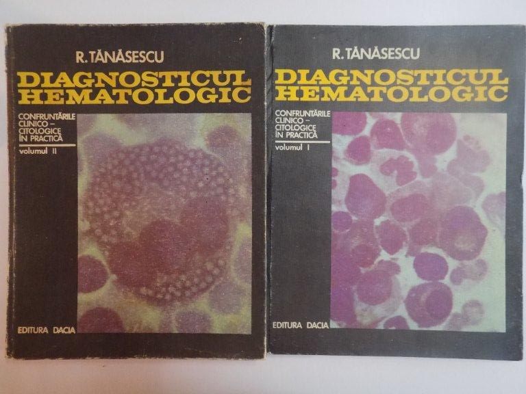 DIAGNOSTICUL HEMATOLOGIC , VOL. I  - II  , CONFRUNTARILE CLINICO - CITOLOGICE IN PRACTICA de R. TANASESCU , 1974