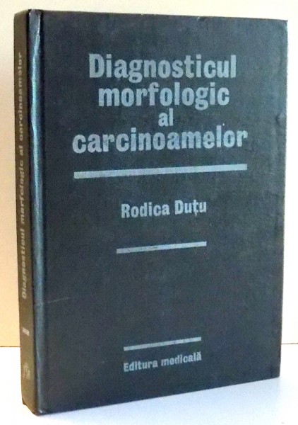 DIAGNOSTICUL MORFOLOGIC AL CARCINOAMELOR de RODICA DUTU , 1985