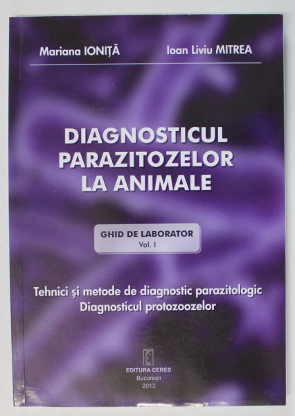 DIAGNOSTICUL PARAZITOZELOR LA ANIMALE , GHID DE LABORATOR , VOLUMUL I de MARIANA IONITA si IOAN LIVIU MITREA , 2013 *LIPSA FRAGMENT DE TITLU