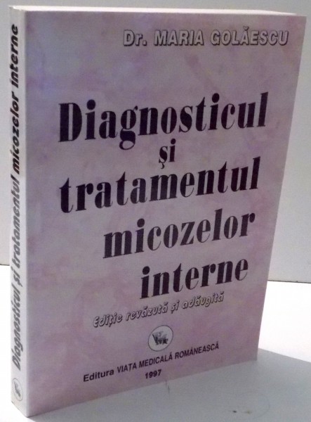 DIAGNOSTICUL SI TRATAMENTUL MICOZELOR INTERNE de DR. MARIA GOLAESCU, EDITIE REVAZUTA SI ADAUGITA , 1997