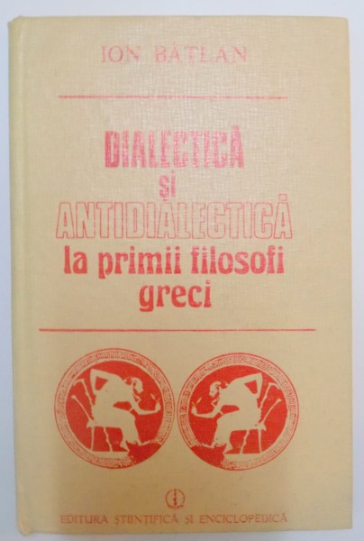 DIALECTICA SI ANTIDIALECTICA LA PRIMII FILOSOFI GRECI de ION BATLAN , 1987
