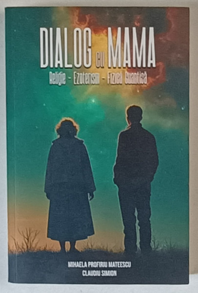 DIALOG CU MAMA , RELIGIE , EZOTERISM , FIZICA CUANTICA de MIHAELA PROFIRIU MATEESCU si CLAUDIU SIMON , 2024