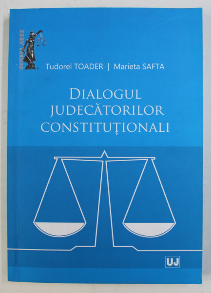 DIALOGUL JUDECATORILOR CONSTITUTIONALI de TUDOREL TOADER , MARIETA SAFTA , 2015