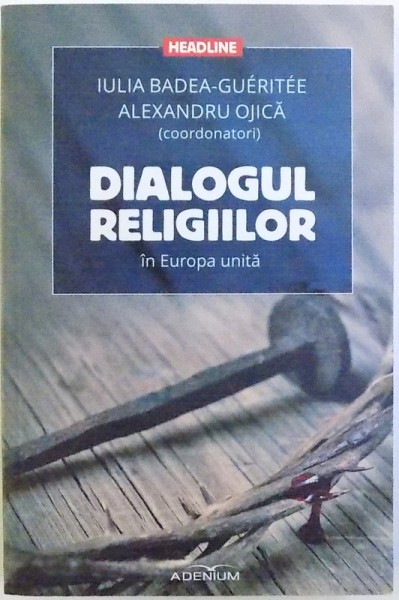 DIALOGUL RELIGIILOR  IN EUROPA UNITA de IULIA BADEA - GUERITEE si ALEXANDRU OJICA , 2015 , DEDICATIE*