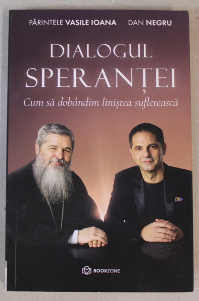 DIALOGUL SPERANTEI - CUM SA DOBANDIM LINISTEA SUFLETEASCA de PARINTELE VASILE IOANA si DAN NEGRU , 2022