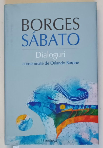 DIALOGURI BORGES - SABATO , CONSEMNATE DE ORLANDO BARONE , 2010 * EDITIE CARTONATA CU SUPRACOPERTA