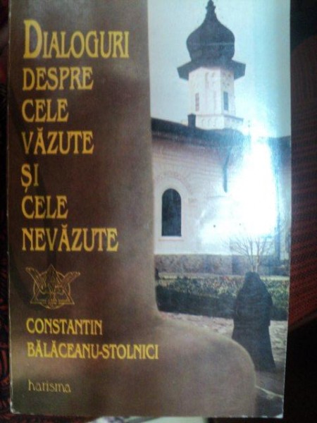 DIALOGURI DESPRE CELE VAZUTE SI CELE NEVAZUTE de CONSTANTIN BALACEANU STOLNICI , Bucuresti 1995