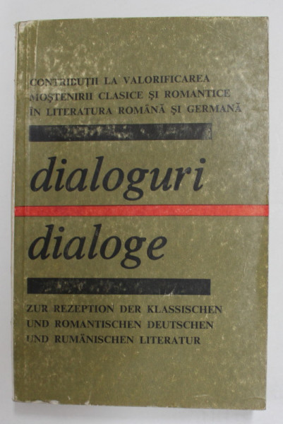 DIALOGURI - DIALOGE , CONTRIBUTII LA VALORIFICAREA MOSTENIRII CLASICE SI ROMANTICE IN LITERATURA ROMANA SI GERMANA , EDITIE IN ROMANA SI GERMANA ,  coordonatori ALEXANDRU OPREA si WALTER DIETZE , 1982