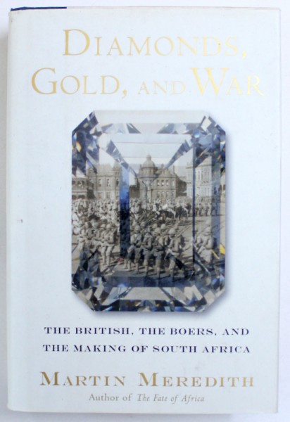 DIAMONDS , GOLD ,  AND WAR  - THE BRITISH , THE BOERS , AND THE MAKING OF SOUTH AFRICA by MARTIN MEREDITH , 2007
