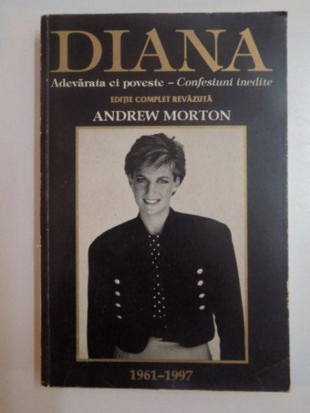DIANA , ADEVARATA EI POVESTE - CONFESIUNI INEDITE , EDITIE COMPLET REVAZUTA (1961 - 1997) de ANDREW MORTON , 1998