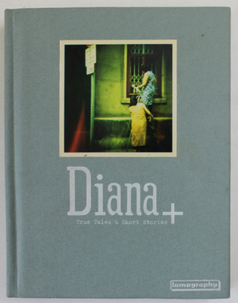 DIANA + , TRUE TALES  and SHORT STORIES , ALBUM DE LOMOGRAPHIE , ANII '2000