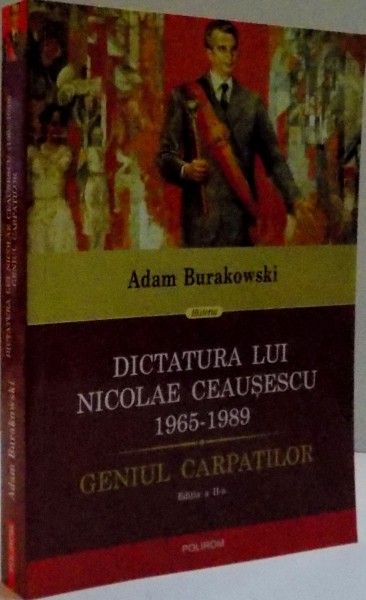 DICTATURA LUI NICOLAE CEAUSESCU 1965-1089 GENIUAL CARPATILOR  de ADAM BURAKOWSKI, EDITIA a II- ,2016
