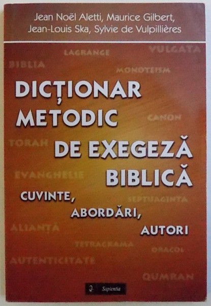 DICTIONAR METODIC DE EXEGEZA BIBLICA  - CUVINTE , ABORDARI , AUTORI de JEAN NOEL ALETTI ... SYLVIE DE VULPILLIERS , 2015