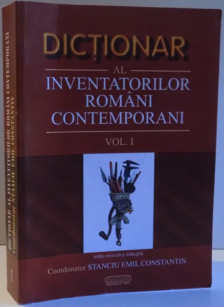 DICTIONAR AL INVENTATORILOR ROMANI CONTEMPORANI de STANCIU EMIL CONSTANTIN , VOL I , EDITIE REVAZUTA SI ADAUGITA , 2007