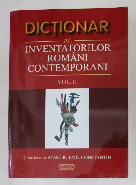 DICTIONAR AL INVENTATORILOR ROMANI CONTEMPORANI de STANCIU EMIL CONSTANTIN , VOLUMUL II , 2010