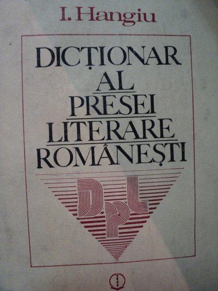 DICTIONAR AL PRESEI LITERARE ROMANESTI-I. HANGIU  BUCURESTI 1987