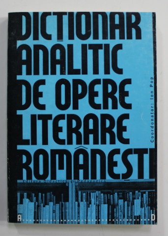 DICTIONAR  ANALITIC  DE OPERE LITERARE ROMANESTI , LITERELE A - D , coordonator ION POP , 1998
