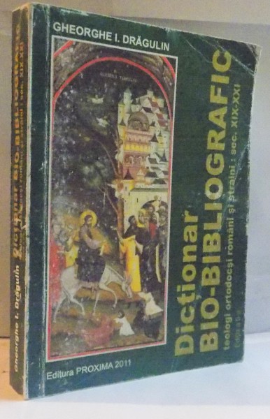 DICTIONAR BIO-BIBLIOGRAFIC, EDITIA A II-A, TEOLOGI ORTODOCSI ROMANI SI STRAINI, SEC. XIX-XXI de GHEORGHE I. DRAGULIN, 2011