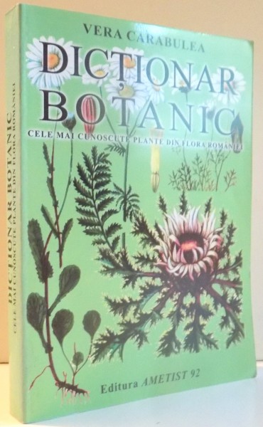 DICTIONAR BOTANIC , CELE MAI CUNOSCUTE PLANTE DIN FLORA ROMANIEI de VERA CARABULEA , 2007