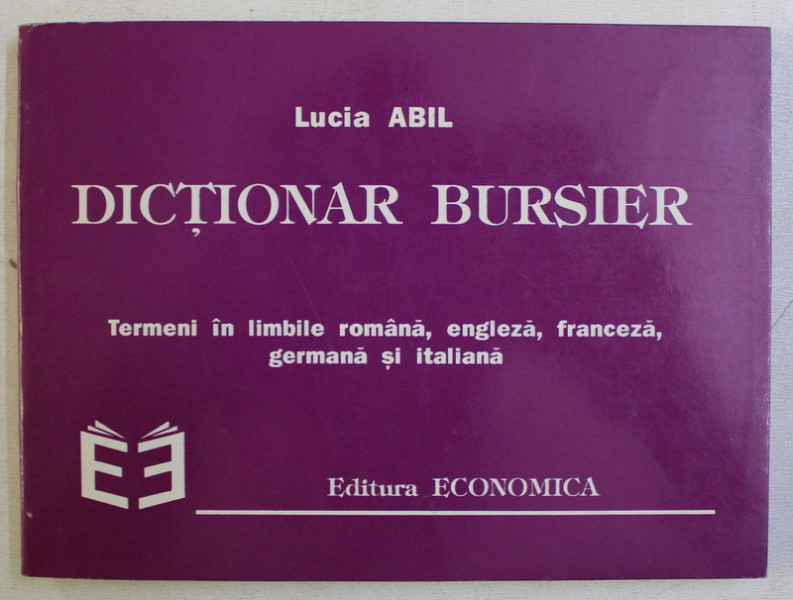 DICTIONAR BURSIER - TERMENI IN LIMBILE ROMANA , ENGLEZA , FRANCEZA , GERMANA SI ITALIANA de LUCIA ABIL