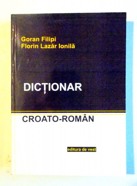 DICTIONAR CROATO-ROMAN de GORAN FILIPI , FLORIN LAZAR IONILA , 2010