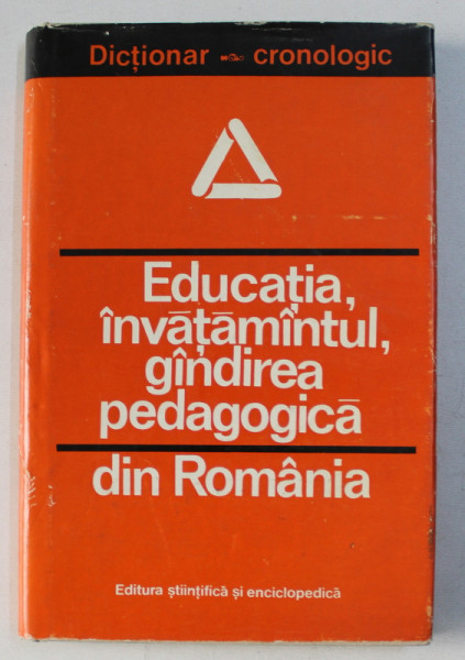 DICTIONAR CRONOLOGIC . EDUCATIA INVATAMANTULUI , GANDIREA PEDAGOGICA DIN ROMANIA de ST. BARSANESCU , FLORELA BARSANESCU , 1978