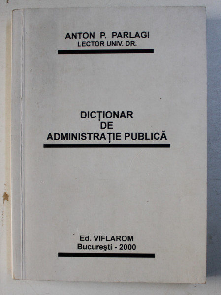 DICTIONAR DE ADMINISTRATIE PUBLICA de ANTON P. PARLAGI , 2000