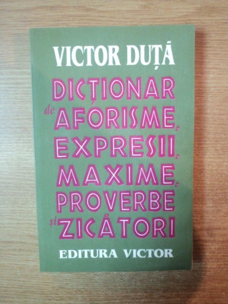 DICTIONAR DE AFORISME,EXPRESII,MAXIME,PROVERBE SI ZICATORI-VICTOR DUTA