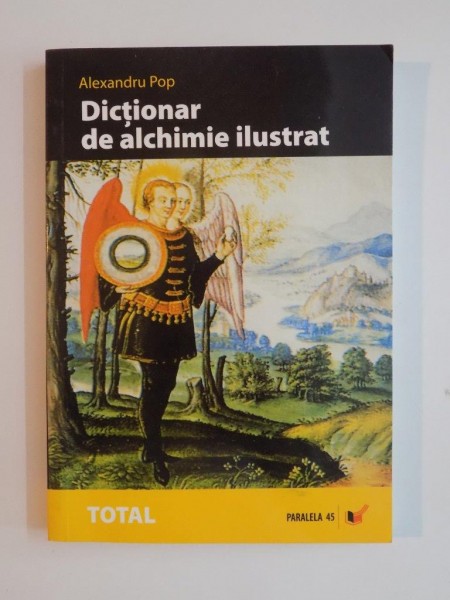 DICTIONAR DE ALCHIMIE ILUSTRAT , ALEGORII , ANALOGII , SIMBOLURI , TERMENI SPECIFICI de ALEXANDRU POP , 2006