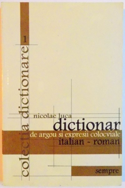 DICTIONAR DE ARGOU SI EXPRESII COLOCVIALE ITALIAN - ROMAN de NICOLAE LUCA , 2001