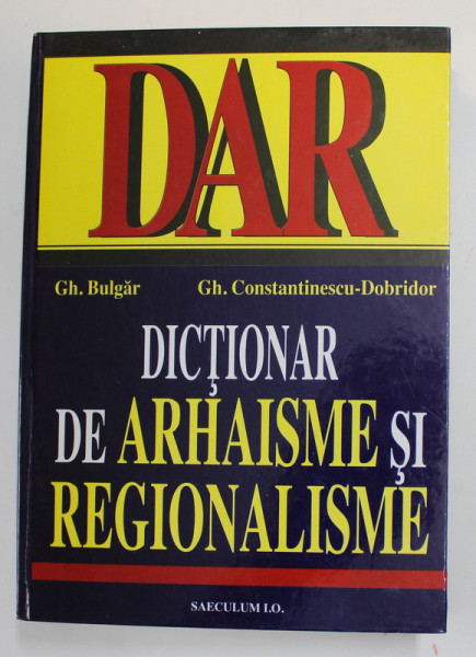 DICTIONAR DE ARHAISME SI REGIONALISME de GH. BULGAR si  GH. CONSTANTINESCU - DOBRIDOR , 2000