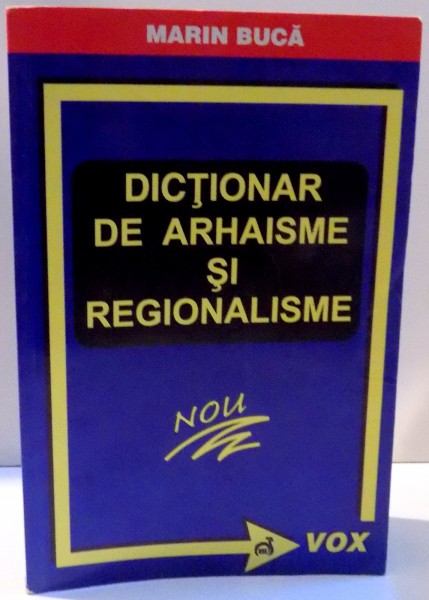 DICTIONAR DE ARHAISME SI REGIONALISME de MARIN BUCA , 2007