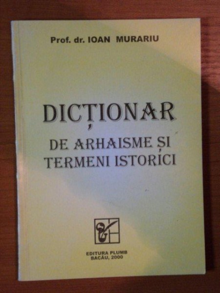 DICTIONAR DE ARHAISME SI TERMENI ISTORICI de IOAN MURARIU , 2000