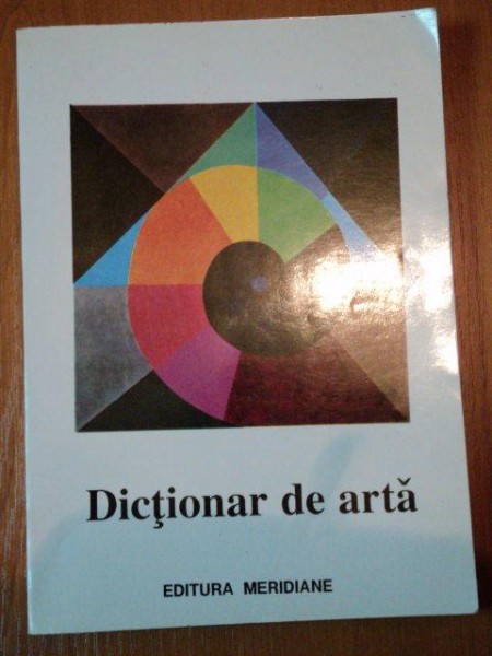 DICTIONAR DE ARTA, FORME , TEHNICI , STILURI ARTISTICE A M  VOLUMUL I , 1995