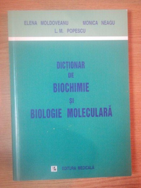 DICTIONAR DE BIOCHIMIE SI BIOLOGIE MOLECULARA de ELENA MOLDOVEANU, MONICA NEAGU SI L.M. POPESCU, BUC. 2001