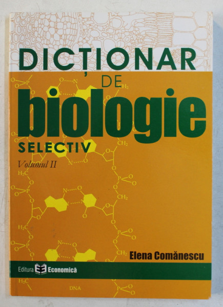 DICTIONAR DE BIOLOGIE SELECTIV  - VOLUMUL II  - BIOLOGIE ANIMALA SI UMANA de ELENA COMANESCU , 2006