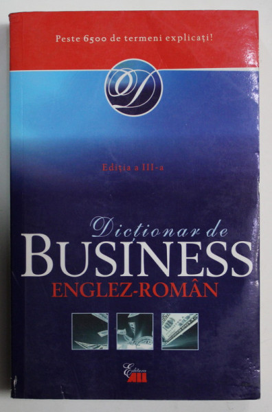 DICTIONAR DE BUSINESS ENGLEZ - ROMAN , PESTE 6500 DE TERMENI EXPLICATI , EDITIA A - III -A , 2007