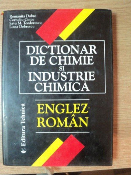 DICTIONAR DE CHIMIE SI INDUSTRIE CHIMICA ENGLEZ - ROMAN de ROMANITA DOBRE , CORNELIU , SAVA M. TEODORESCU , LILIANA DOBRESCU , Bucuresti 1999